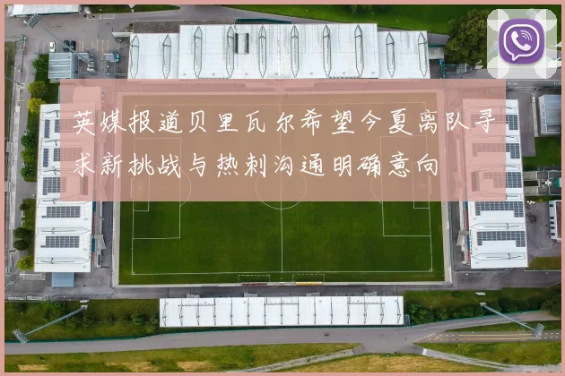 英媒报道贝里瓦尔希望今夏离队寻求新挑战与热刺沟通明确意向