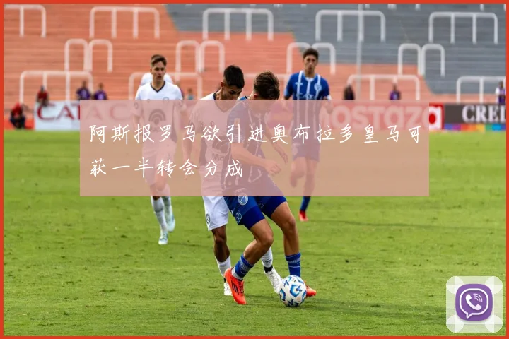 阿斯报罗马欲引进奥布拉多皇马可获一半转会分成