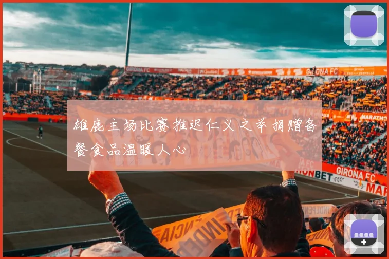 雄鹿主场比赛推迟仁义之举捐赠备餐食品温暖人心
