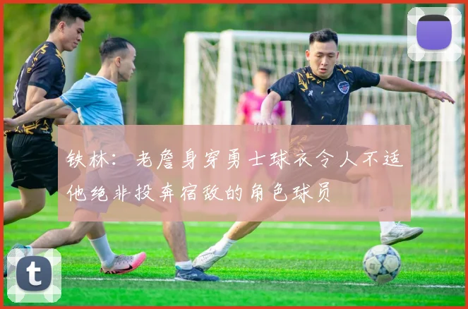 铁林：老詹身穿勇士球衣令人不适他绝非投奔宿敌的角色球员