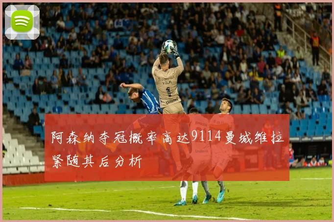 阿森纳夺冠概率高达9114曼城维拉紧随其后分析