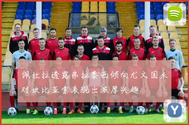 佩杜拉透露弗拉泰西倾向尤文国米对坎比亚索表现出浓厚兴趣