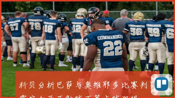 科贝分析巴萨与奥维耶多比赛判罚霍安加西亚触球不算点球犯规